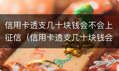 信用卡透支几十块钱会不会上征信（信用卡透支几十块钱会不会上征信呢）