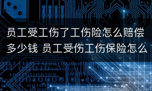 员工受工伤了工伤险怎么赔偿多少钱 员工受伤工伤保险怎么赔付