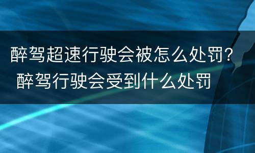 醉驾超速行驶会被怎么处罚？ 醉驾行驶会受到什么处罚