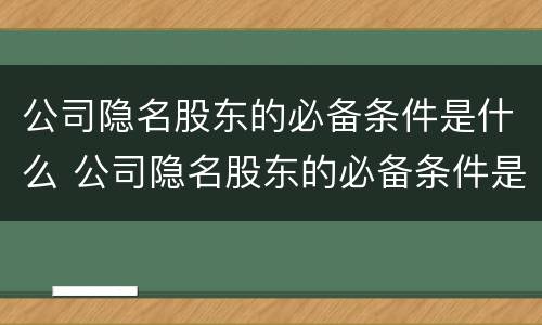 公司隐名股东的必备条件是什么 公司隐名股东的必备条件是什么呢