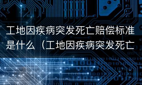 工地因疾病突发死亡赔偿标准是什么（工地因疾病突发死亡赔偿标准是什么意思）