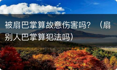 被扇巴掌算故意伤害吗？（扇别人巴掌算犯法吗）