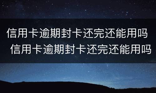 信用卡逾期封卡还完还能用吗 信用卡逾期封卡还完还能用吗