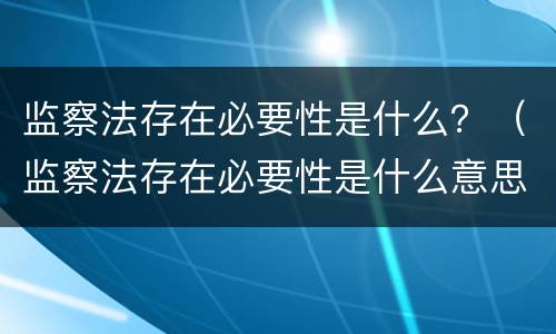 监察法存在必要性是什么？（监察法存在必要性是什么意思）