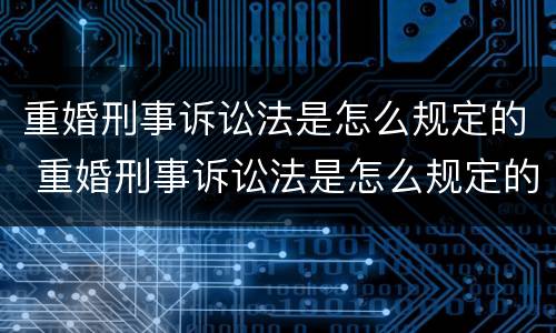 重婚刑事诉讼法是怎么规定的 重婚刑事诉讼法是怎么规定的呢