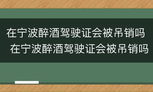 在宁波醉酒驾驶证会被吊销吗 在宁波醉酒驾驶证会被吊销吗怎么办