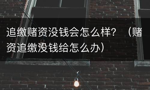 追缴赌资没钱会怎么样？（赌资追缴没钱给怎么办）