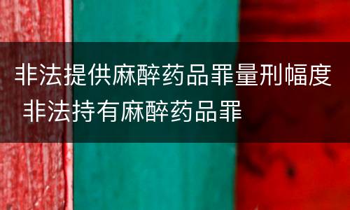 非法提供麻醉药品罪量刑幅度 非法持有麻醉药品罪