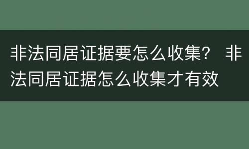 非法同居证据要怎么收集？ 非法同居证据怎么收集才有效