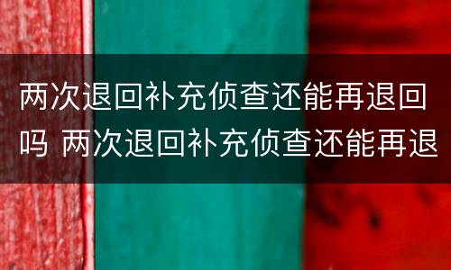 两次退回补充侦查还能再退回吗 两次退回补充侦查还能再退回吗