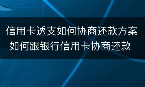 信用卡透支如何协商还款方案 如何跟银行信用卡协商还款