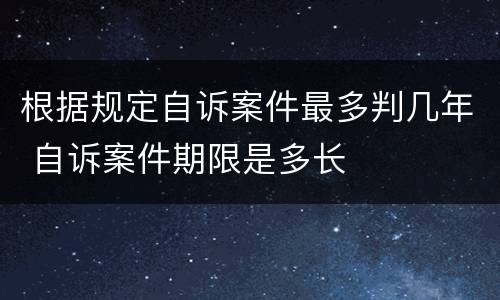 根据规定自诉案件最多判几年 自诉案件期限是多长