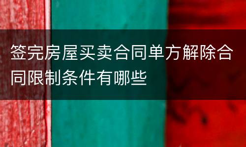 签完房屋买卖合同单方解除合同限制条件有哪些