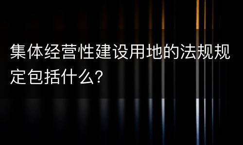 集体经营性建设用地的法规规定包括什么？