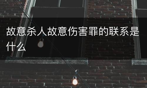 故意杀人故意伤害罪的联系是什么