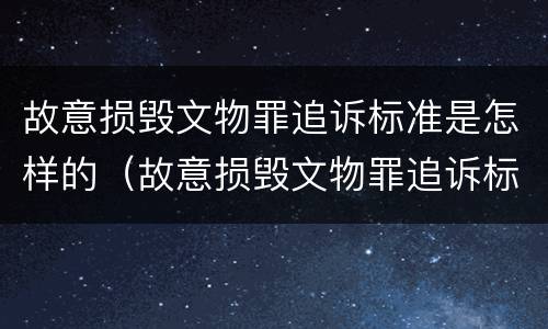 故意损毁文物罪追诉标准是怎样的（故意损毁文物罪追诉标准是怎样的呢）