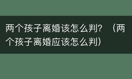 两个孩子离婚该怎么判？（两个孩子离婚应该怎么判）