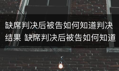 缺席判决后被告如何知道判决结果 缺席判决后被告如何知道判决结果呢