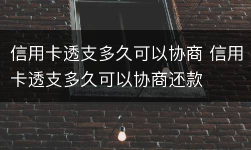 信用卡透支多久可以协商 信用卡透支多久可以协商还款