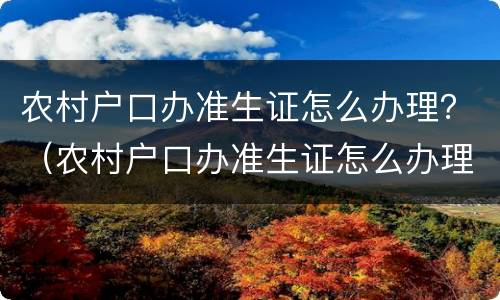 农村户口办准生证怎么办理？（农村户口办准生证怎么办理流程）