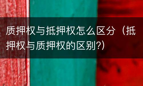 质押权与抵押权怎么区分（抵押权与质押权的区别?）