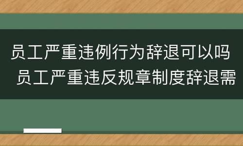 员工严重违例行为辞退可以吗 员工严重违反规章制度辞退需要补偿吗