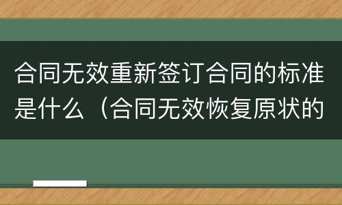 合同无效重新签订合同的标准是什么（合同无效恢复原状的规定）