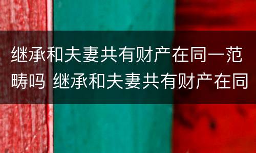 继承和夫妻共有财产在同一范畴吗 继承和夫妻共有财产在同一范畴吗为什么