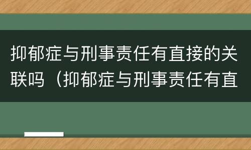 抑郁症与刑事责任有直接的关联吗（抑郁症与刑事责任有直接的关联吗）