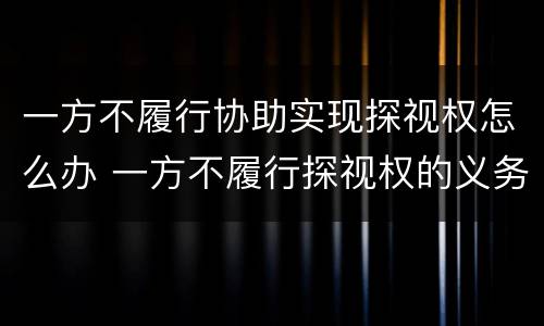 一方不履行协助实现探视权怎么办 一方不履行探视权的义务可申请强制执行吗