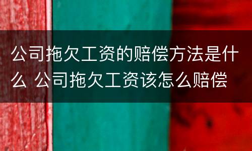 公司拖欠工资的赔偿方法是什么 公司拖欠工资该怎么赔偿