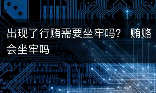 出现了行贿需要坐牢吗？ 贿赂会坐牢吗