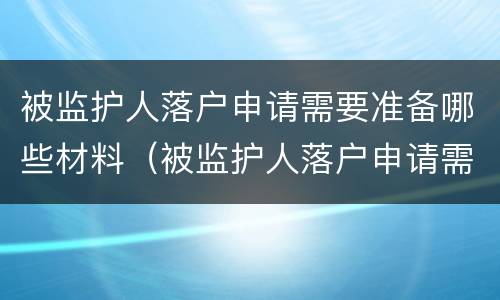 被监护人落户申请需要准备哪些材料（被监护人落户申请需要准备哪些材料呢）