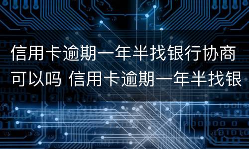 信用卡逾期一年半找银行协商可以吗 信用卡逾期一年半找银行协商可以吗