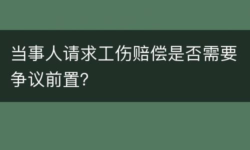 当事人请求工伤赔偿是否需要争议前置？