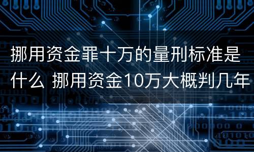 挪用资金罪十万的量刑标准是什么 挪用资金10万大概判几年