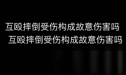 互殴摔倒受伤构成故意伤害吗 互殴摔倒受伤构成故意伤害吗