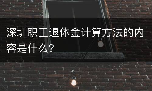 深圳职工退休金计算方法的内容是什么？