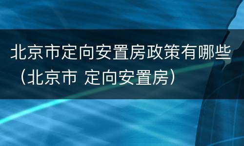 北京市定向安置房政策有哪些（北京市 定向安置房）