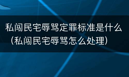 私闯民宅辱骂定罪标准是什么（私闯民宅辱骂怎么处理）