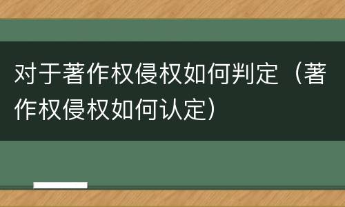 对于著作权侵权如何判定（著作权侵权如何认定）