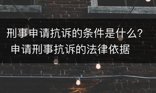 刑事申请抗诉的条件是什么？ 申请刑事抗诉的法律依据