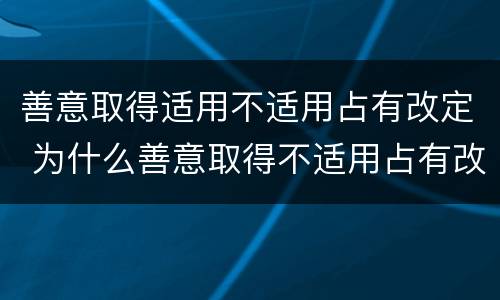 善意取得适用不适用占有改定 为什么善意取得不适用占有改定