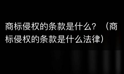 商标侵权的条款是什么？（商标侵权的条款是什么法律）