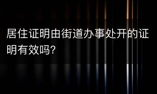 居住证明由街道办事处开的证明有效吗？