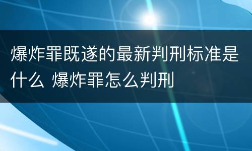 爆炸罪既遂的最新判刑标准是什么 爆炸罪怎么判刑