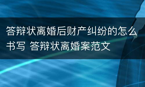 答辩状离婚后财产纠纷的怎么书写 答辩状离婚案范文