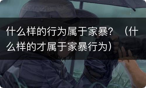 什么样的行为属于家暴？（什么样的才属于家暴行为）