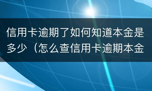 信用卡逾期了如何知道本金是多少（怎么查信用卡逾期本金）