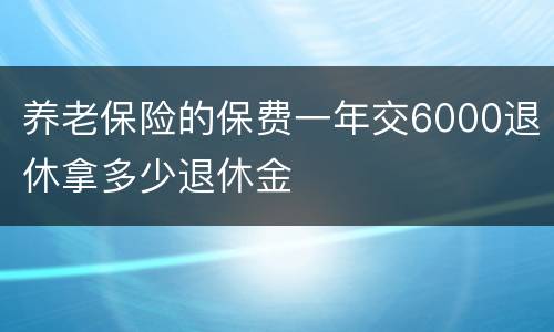 养老保险的保费一年交6000退休拿多少退休金